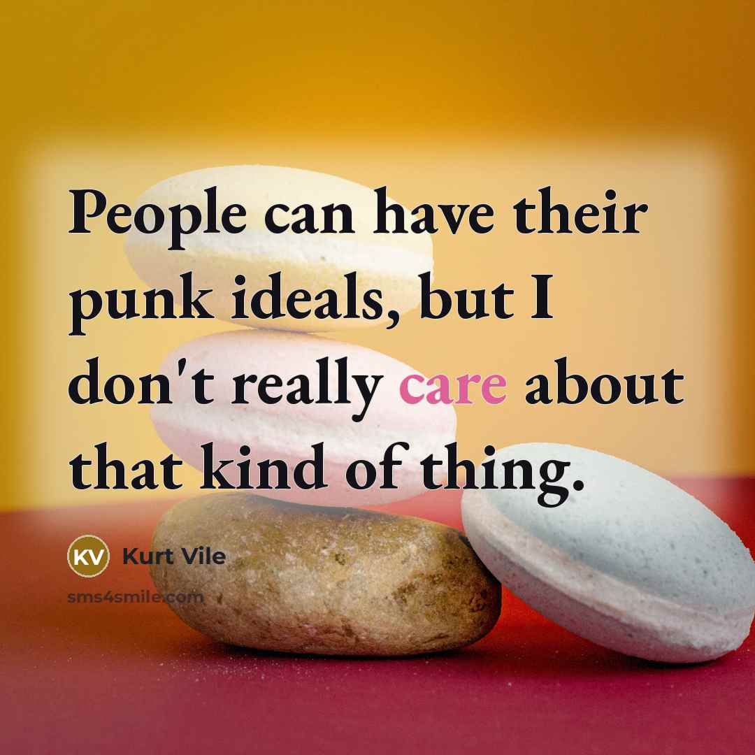 “People can have their punk ideals, but I don't really care about that kind of thing.” quote by Kurt Vile