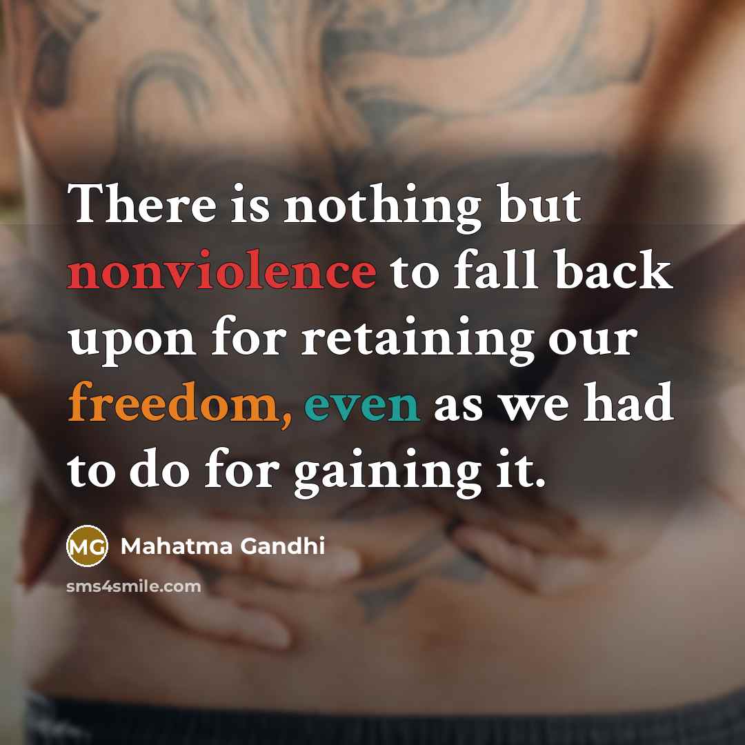 “There is nothing but nonviolence to fall back upon for retaining our freedom, even as we had to do for gaining it.” quote by Mahatma Gandhi