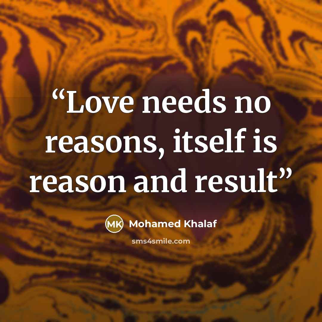“Love needs no reasons, itself is reason and result” quote by Mohamed Khalaf