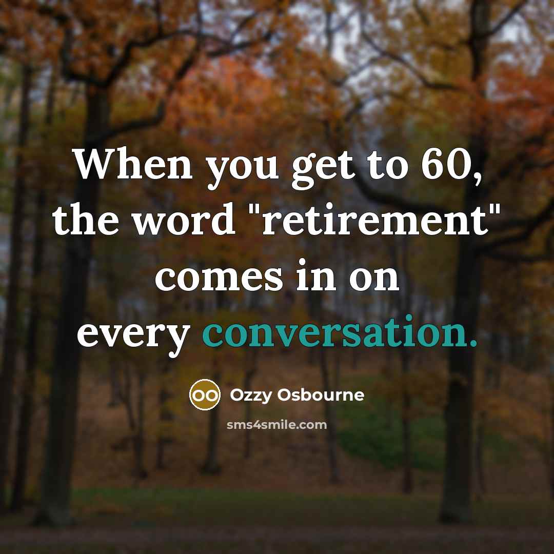 “When you get to 60, the word "retirement" comes in on every conversation.” quote by Ozzy Osbourne