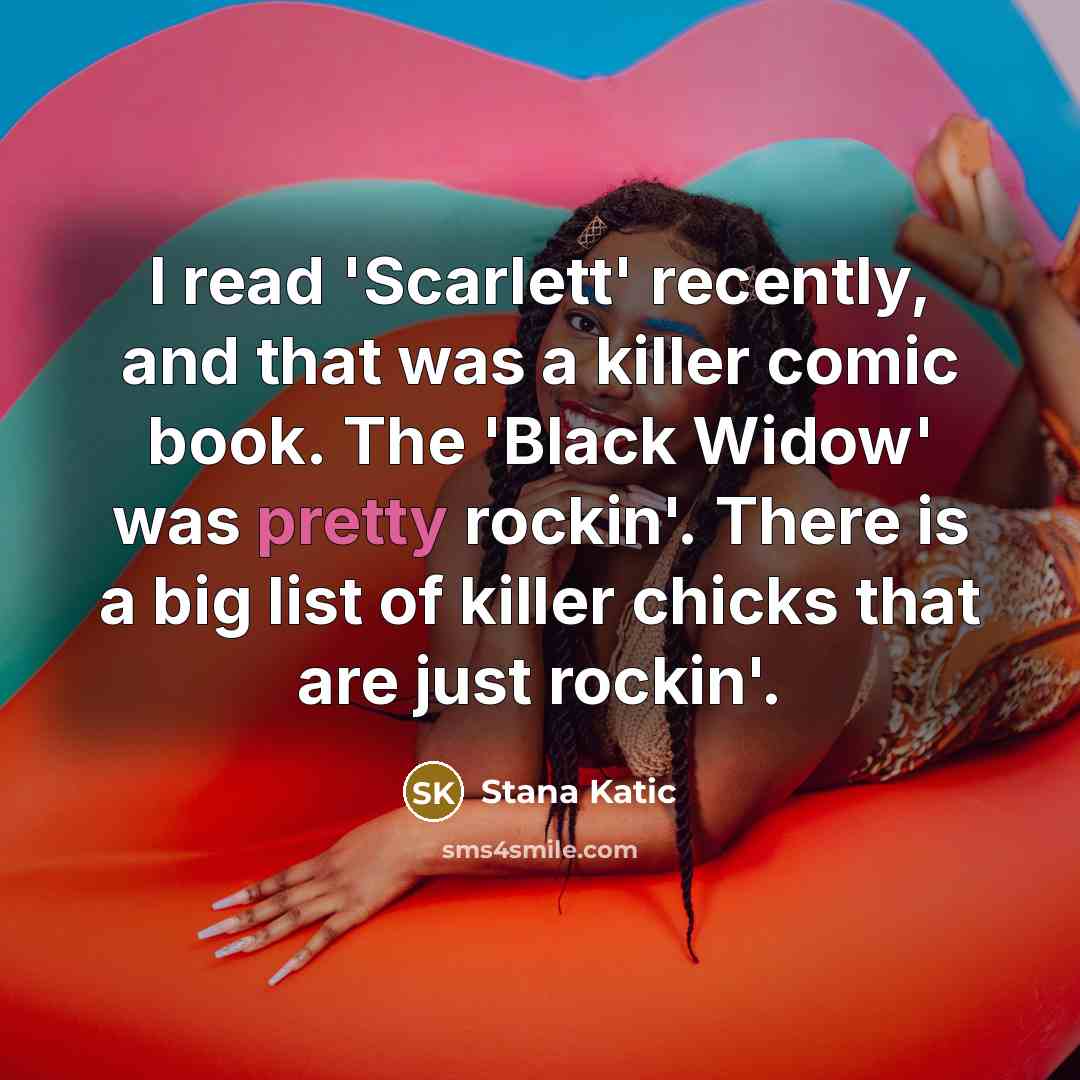 “I read 'Scarlett' recently, and that was a killer comic book. The 'Black Widow' was pretty rockin'. There is a big list of killer chicks that are just rockin'.” quote by Stana Katic