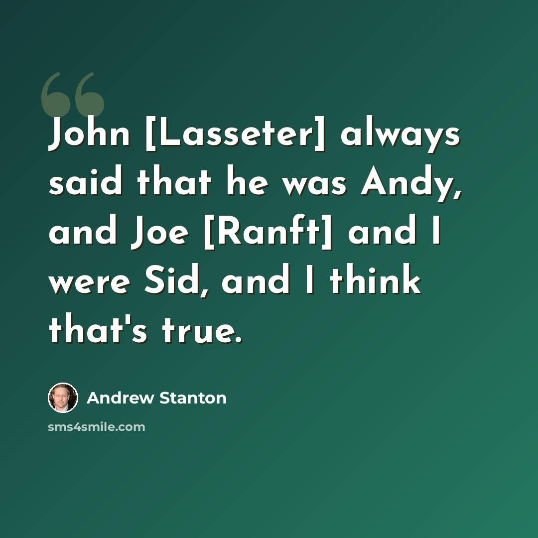“John [Lasseter] always said that he was Andy, and Joe [Ranft] and I were Sid, and I think that's true.” quote by Andrew Stanton