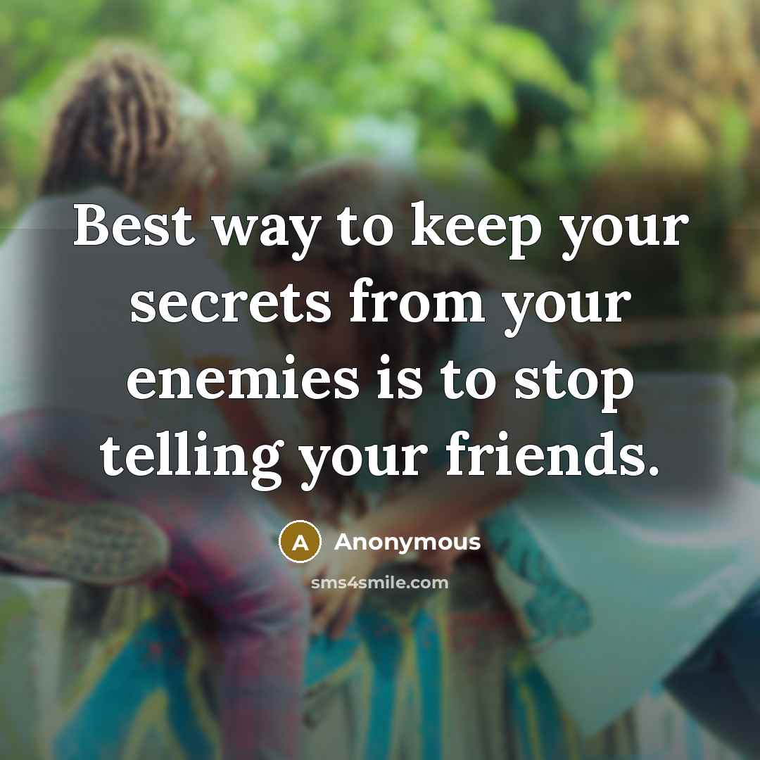 “Best way to keep your secrets from your enemies is to stop telling your friends.” quote by Anonymous