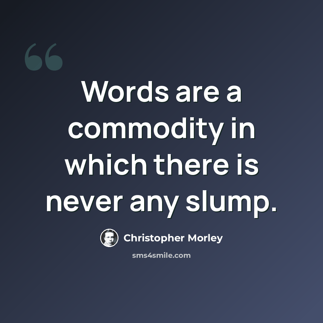 “Words are a commodity in which there is never any slump.” quote by Christopher Morley