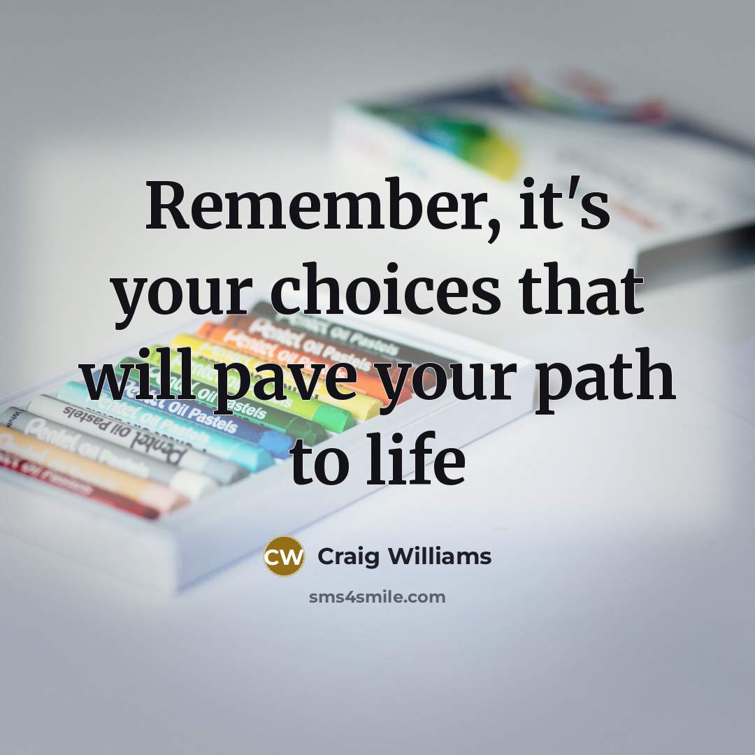 “Remember, it's your choices that will pave your path to life” quote by Craig Williams