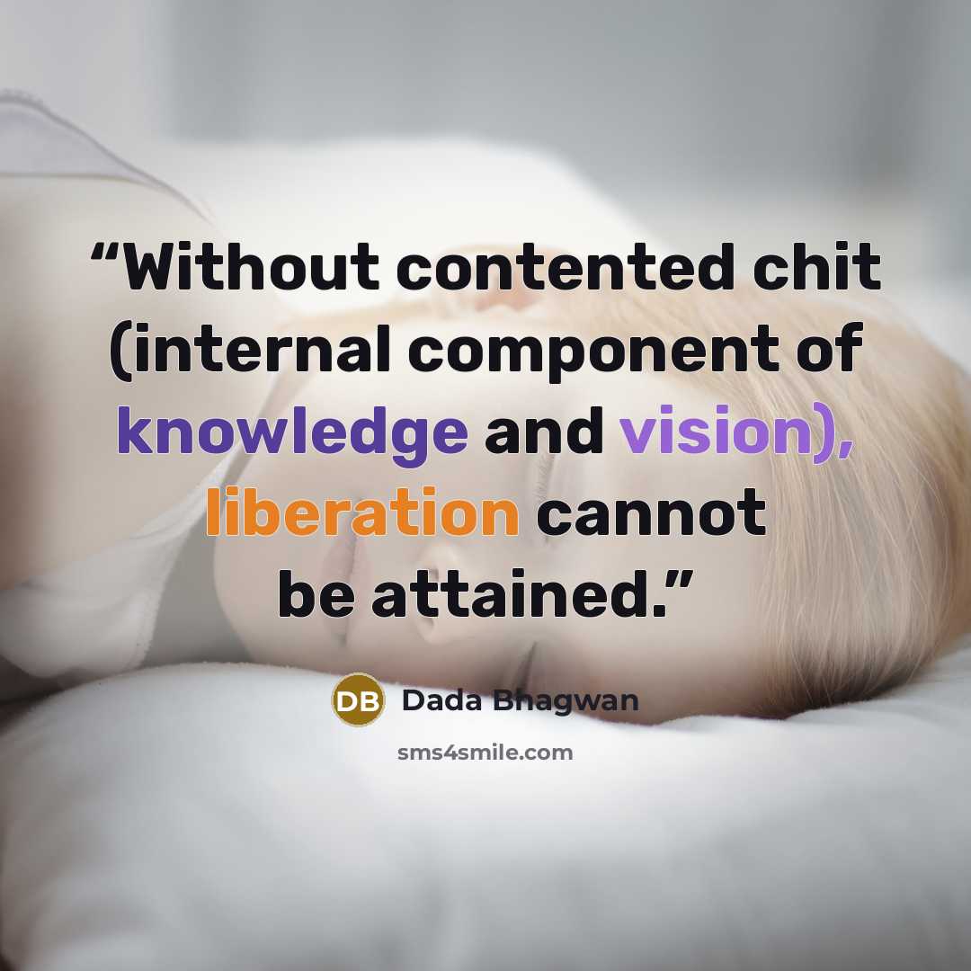 “Without contented chit (internal component of knowledge and vision), liberation cannot be attained.” quote by Dada Bhagwan