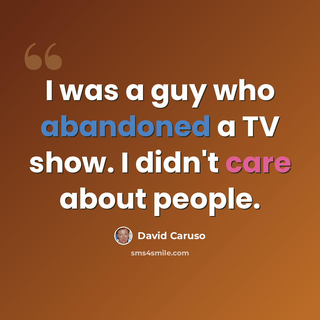 “I was a guy who abandoned a TV show. I didn't care about people.” quote by David Caruso
