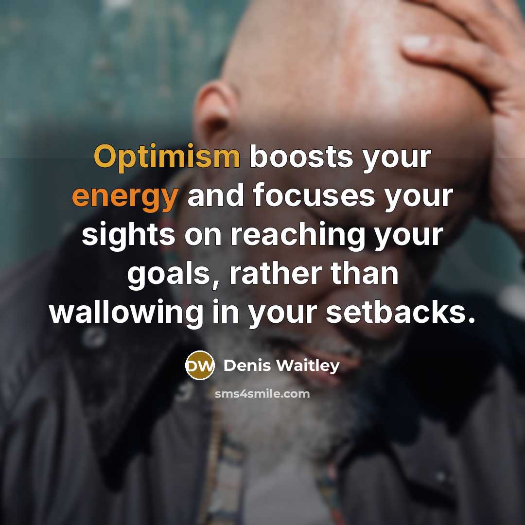 “Optimism boosts your energy and focuses your sights on reaching your goals, rather than wallowing in your setbacks.” quote by Denis Waitley