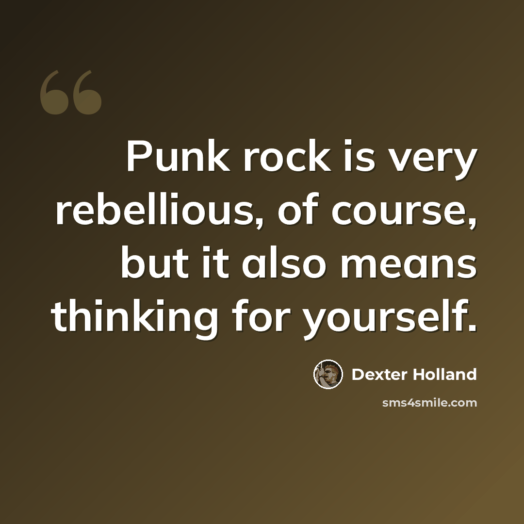 “Punk rock is very rebellious, of course, but it also means thinking for yourself.” quote by Dexter Holland