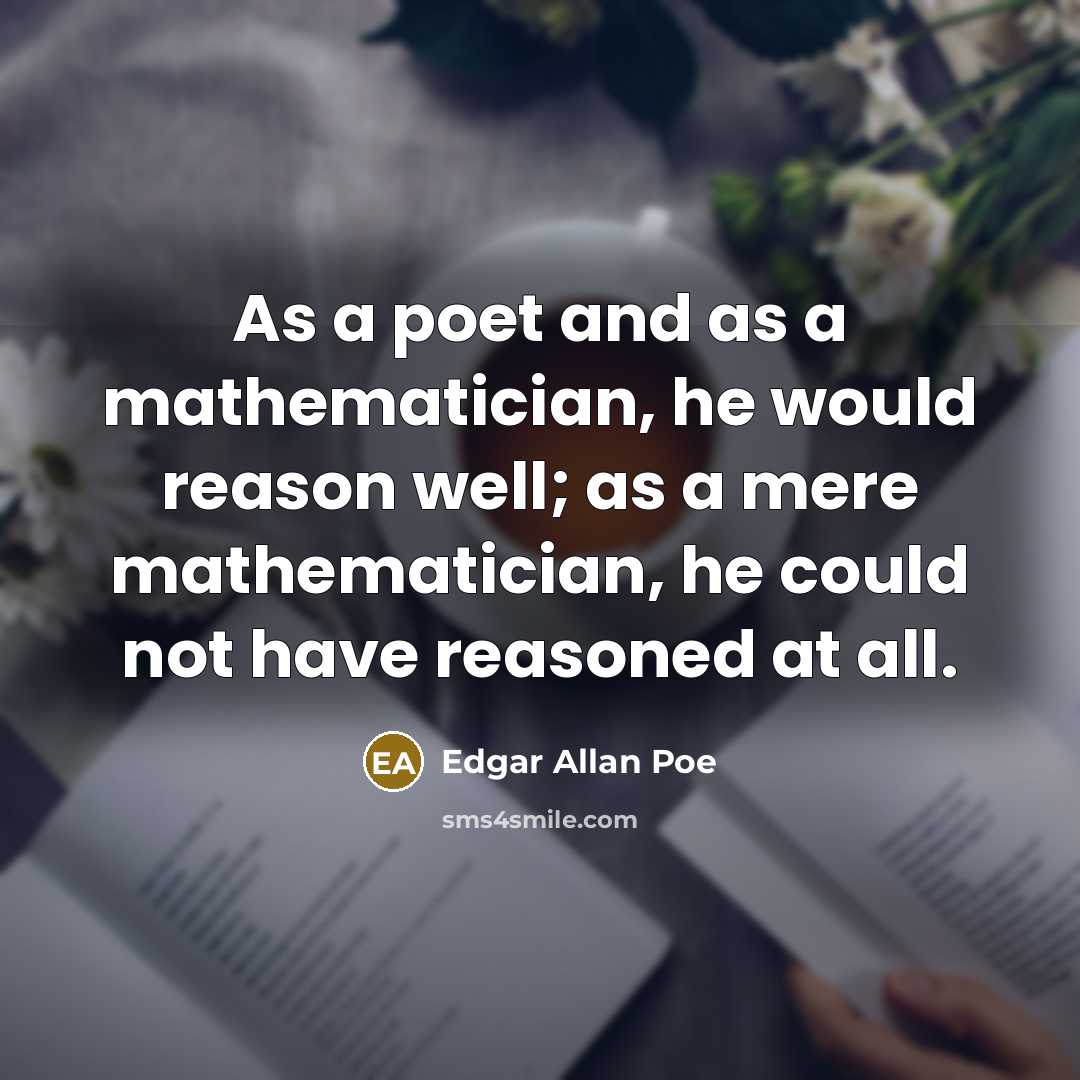 “As a poet and as a mathematician, he would reason well; as a mere mathematician, he could not have reasoned at all.” quote by Edgar Allan Poe