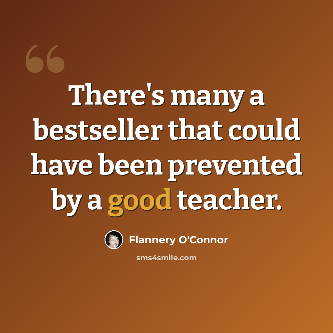 “There's many a bestseller that could have been prevented by a good teacher.” quote by Flannery O'Connor