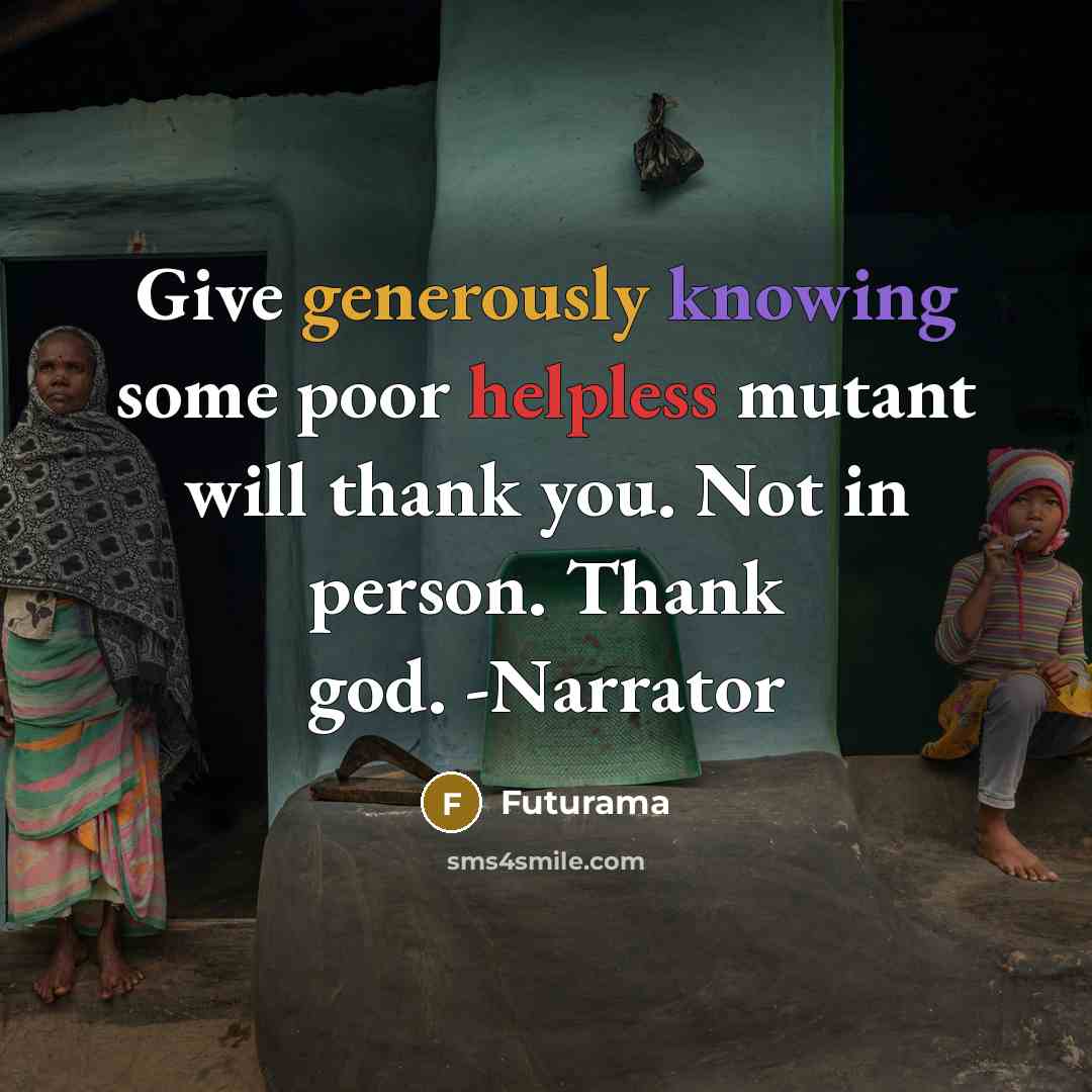 “Give generously knowing some poor helpless mutant will thank you. Not in person. Thank god. -Narrator” quote by Futurama