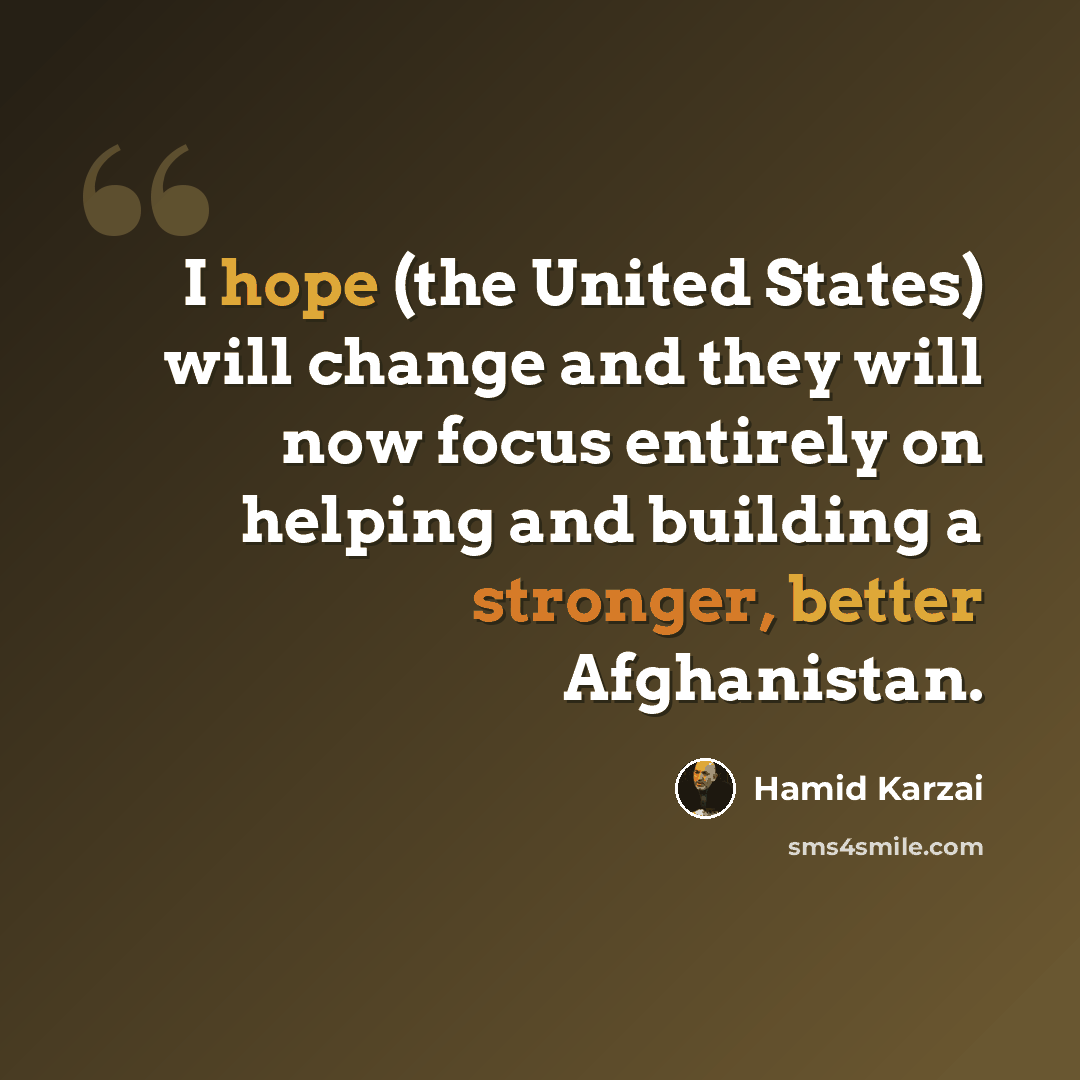 “I hope (the United States) will change and they will now focus entirely on helping and building a stronger, better Afghanistan.” quote by Hamid Karzai