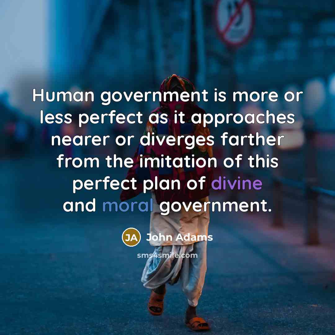 “Human government is more or less perfect as it approaches nearer or diverges farther from the imitation of this perfect plan of divine and moral government.” quote by John Adams