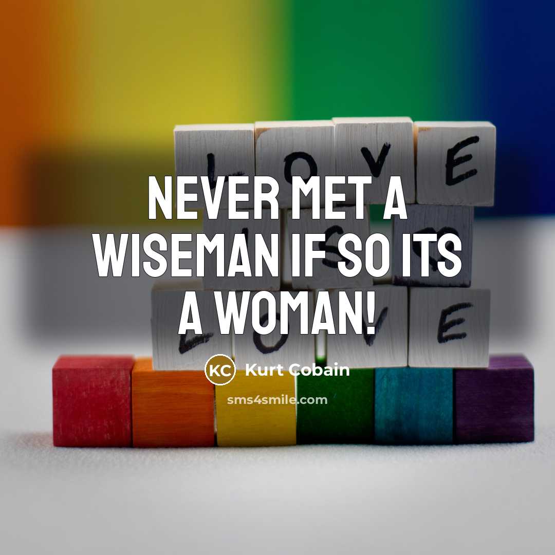 “Never met a wiseman if so its a woman!” quote by Kurt Cobain