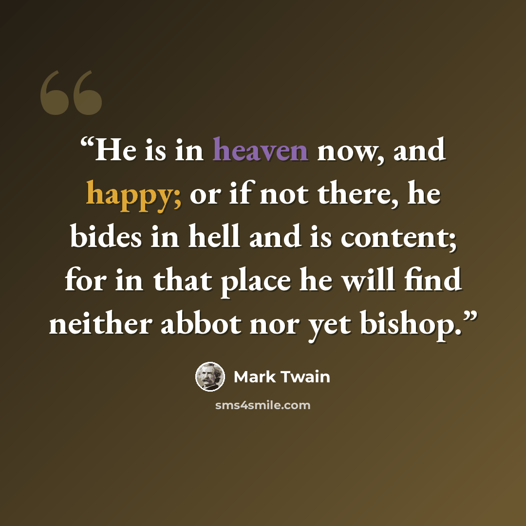 “He is in heaven now, and happy; or if not there, he bides in hell and is content; for in that place he will find neither abbot nor yet bishop.” quote by Mark Twain