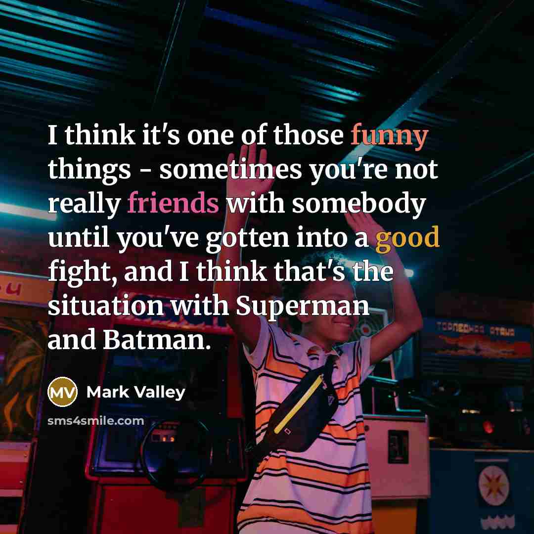“I think it's one of those funny things - sometimes you're not really friends with somebody until you've gotten into a good fight, and I think that's the situation with Superman and Batman.” quote by Mark Valley