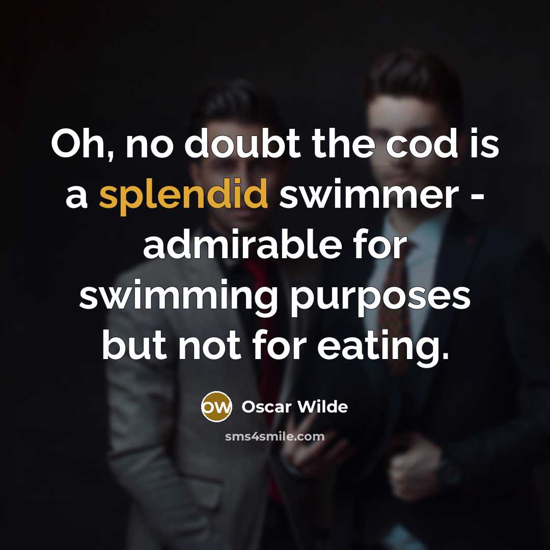 “Oh, no doubt the cod is a splendid swimmer - admirable for swimming purposes but not for eating.” quote by Oscar Wilde