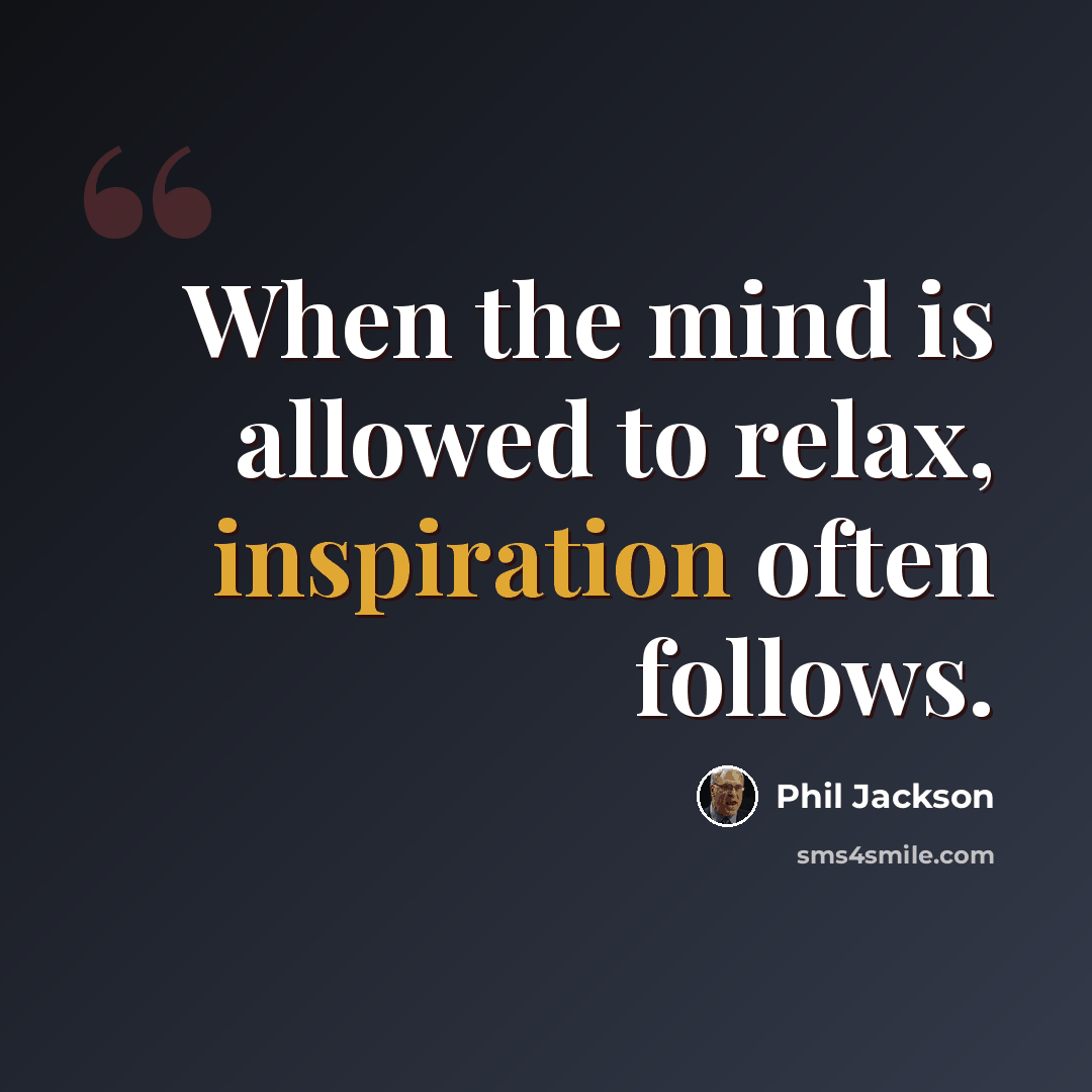 “When the mind is allowed to relax, inspiration often follows.” quote by Phil Jackson
