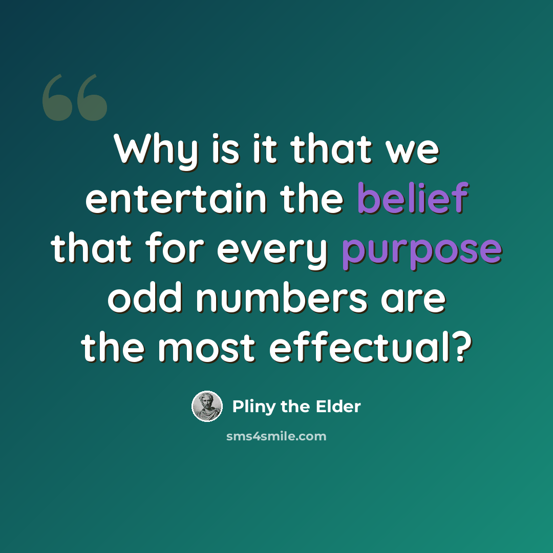 “Why is it that we entertain the belief that for every purpose odd numbers are the most effectual?” quote by Pliny the Elder