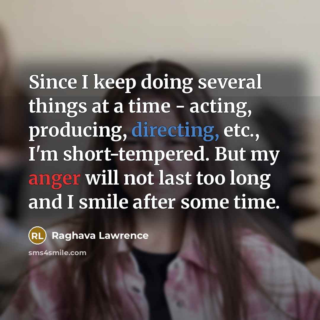“Since I keep doing several things at a time - acting, producing, directing, etc., I'm short-tempered. But my anger will not last too long and I smile after some time.” quote by Raghava Lawrence
