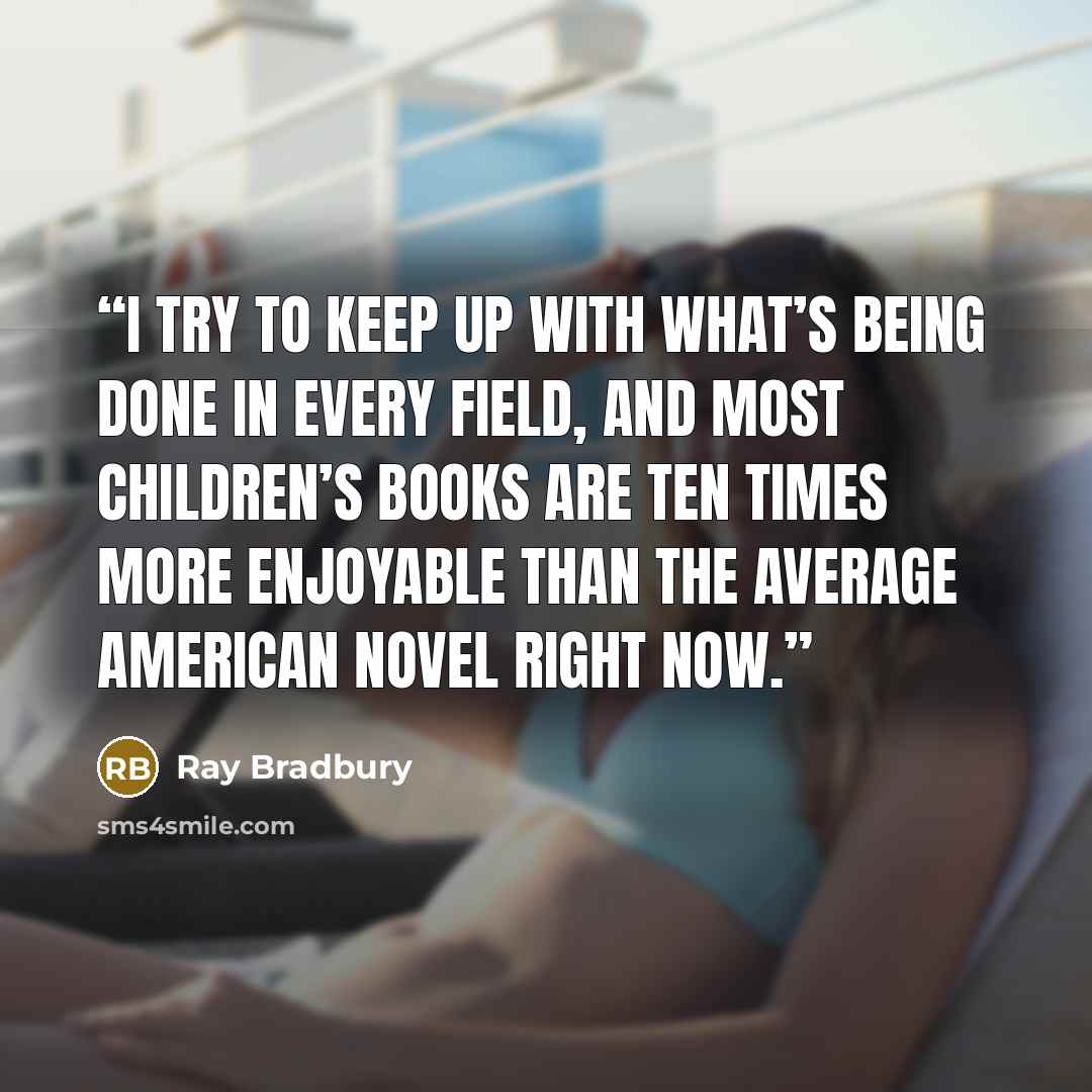“I try to keep up with what’s being done in every field, and most children’s books are ten times more enjoyable than the average American novel right now.” quote by Ray Bradbury