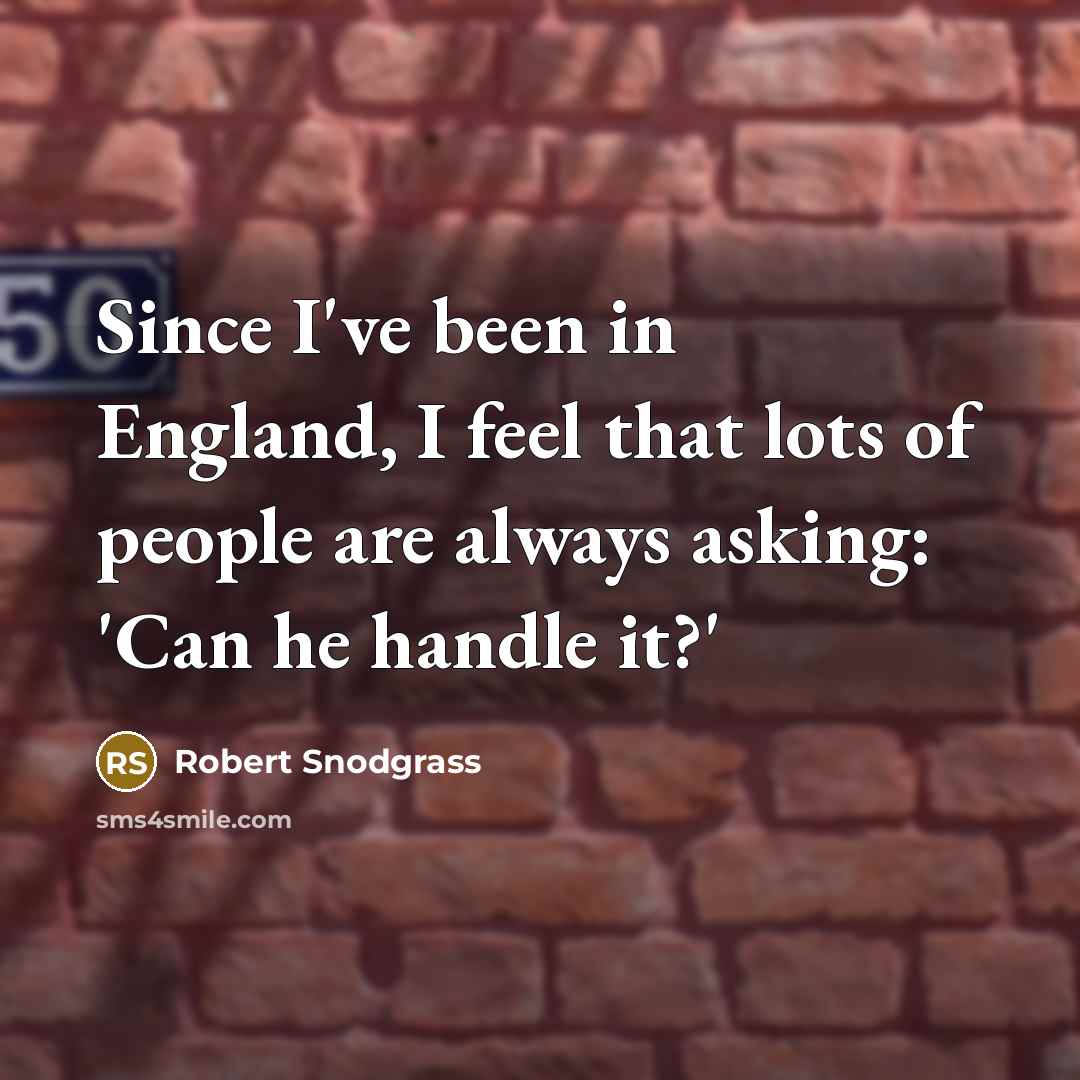 “Since I've been in England, I feel that lots of people are always asking: 'Can he handle it?'” quote by Robert Snodgrass