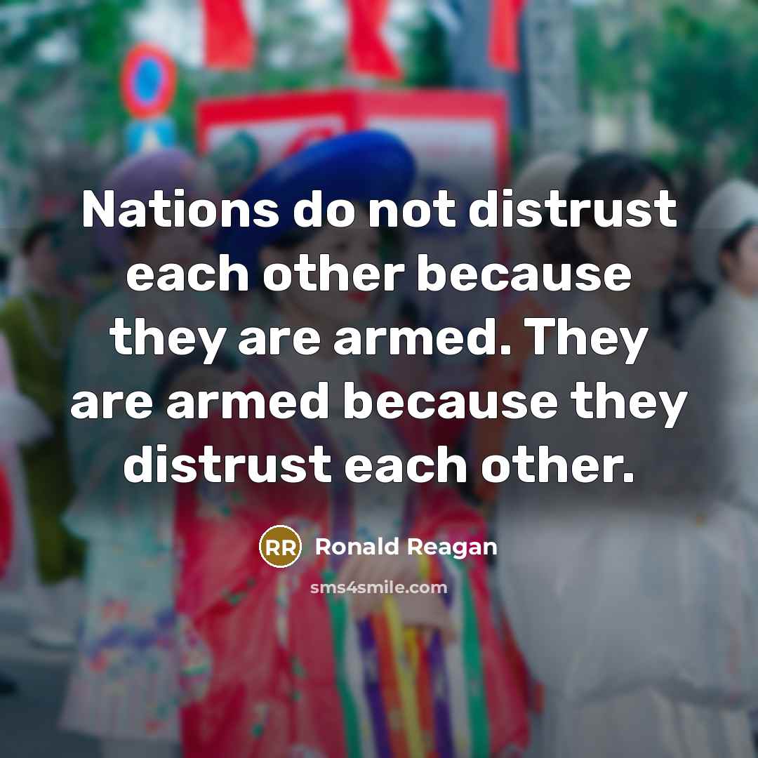 “Nations do not distrust each other because they are armed. They are armed because they distrust each other.” quote by Ronald Reagan