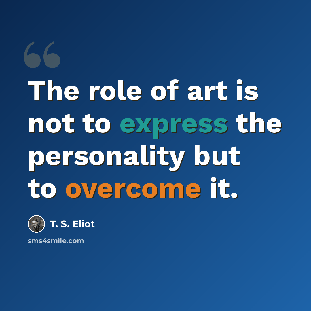 “The role of art is not to express the personality but to overcome it.” quote by T. S. Eliot