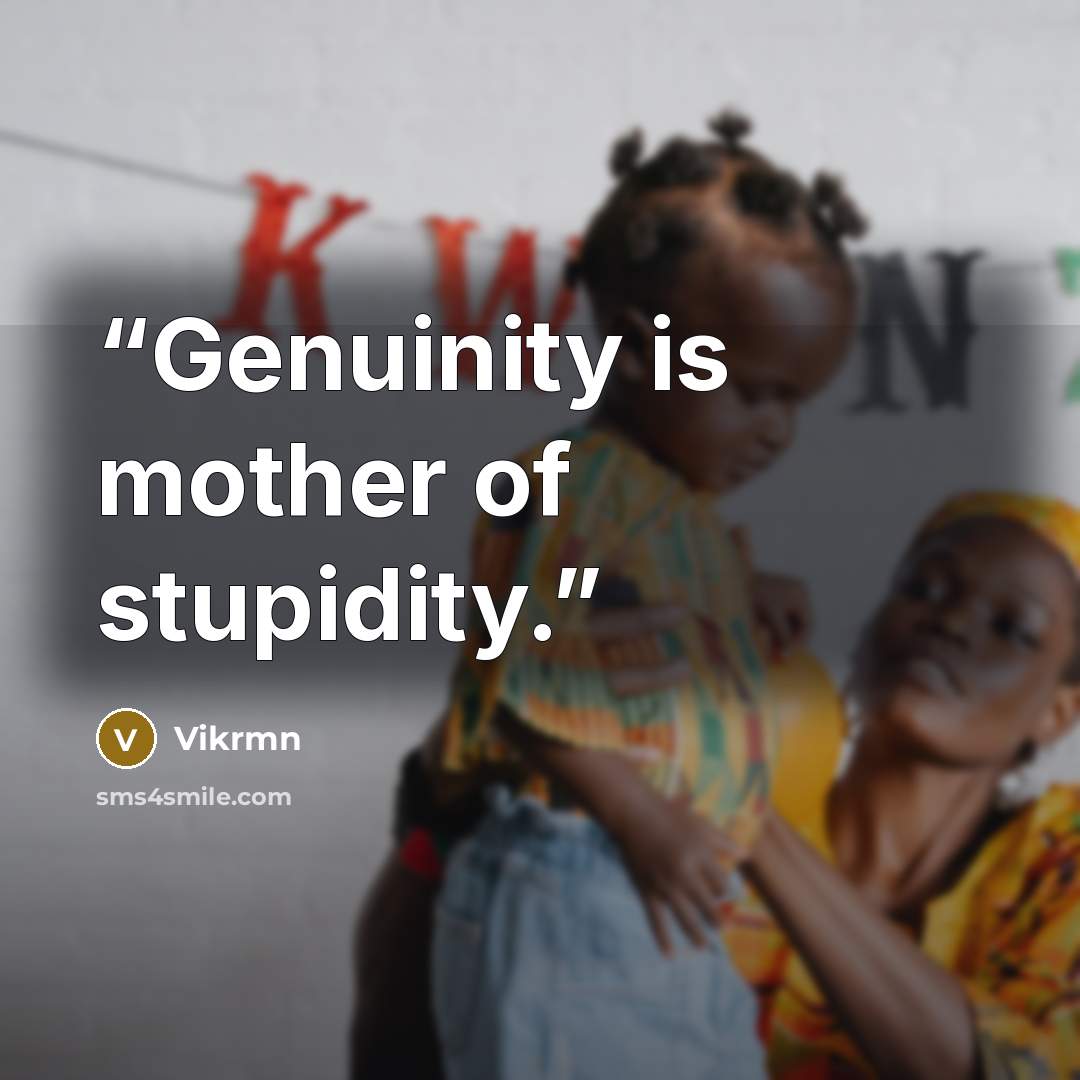 “Genuinity is mother of stupidity.” quote by Vikrmn