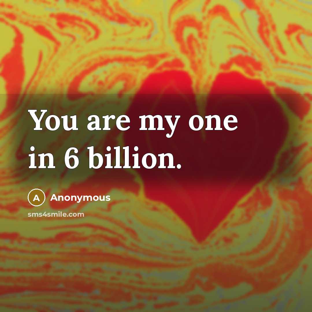 “You are my one in 6 billion.” quote by Anonymous
