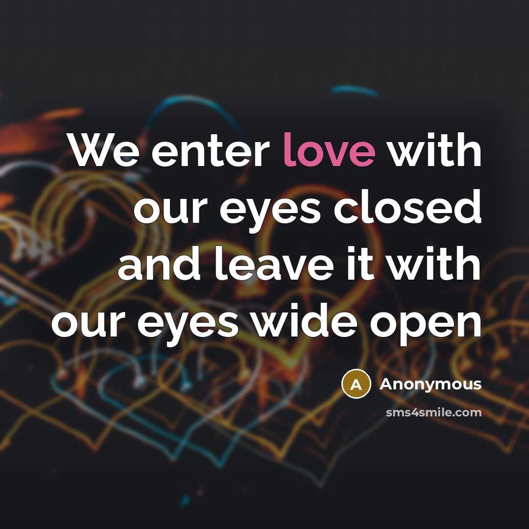“We enter love with our eyes closed and leave it with our eyes wide open” quote by Anonymous