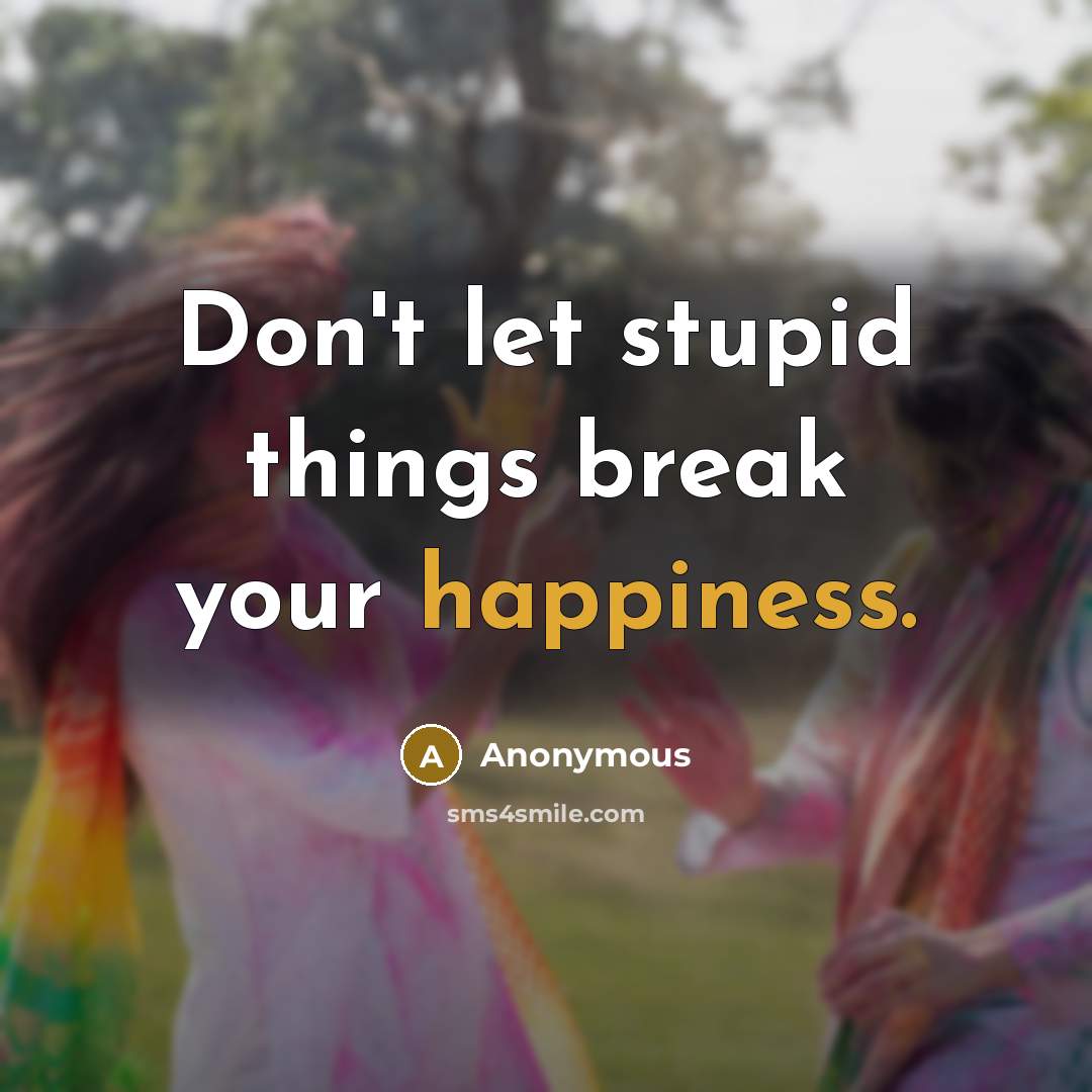 “Don't let stupid things break your happiness.” quote by Anonymous