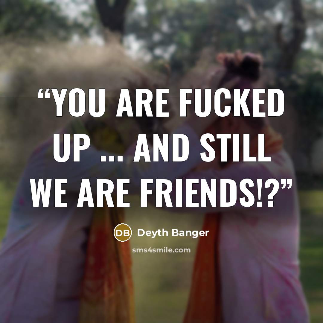 “You are fucked up ... And still we are friends!?” quote by Deyth Banger