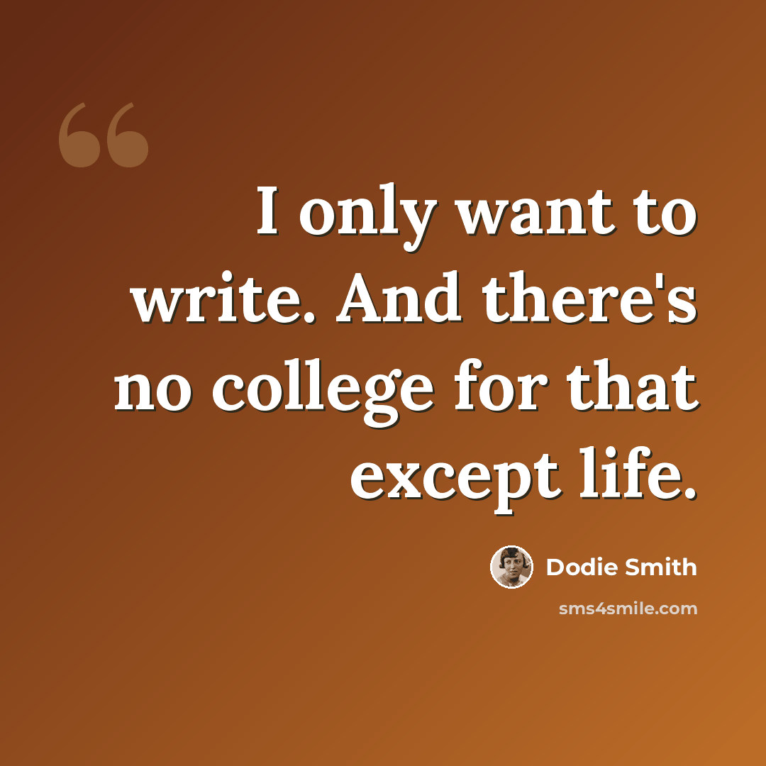 “I only want to write. And there's no college for that except life.” quote by Dodie Smith