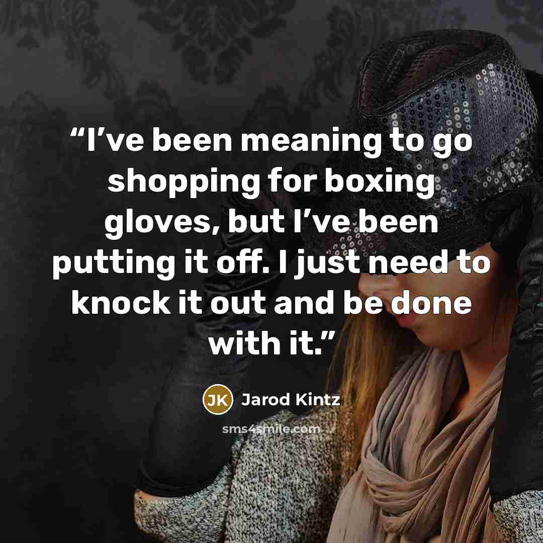 “I’ve been meaning to go shopping for boxing gloves, but I’ve been putting it off. I just need to knock it out and be done with it.” quote by Jarod Kintz