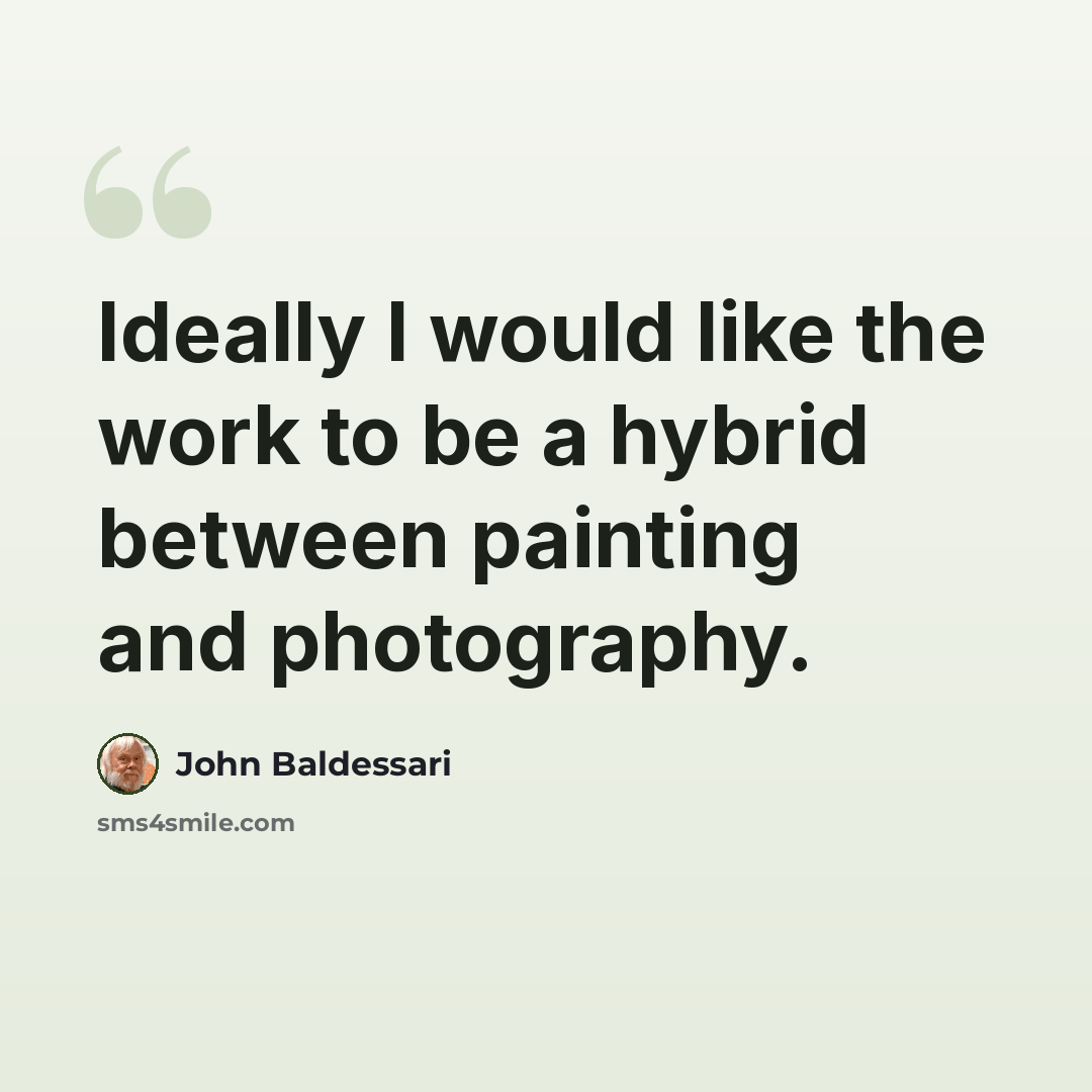 “Ideally I would like the work to be a hybrid between painting and photography.” quote by John Baldessari