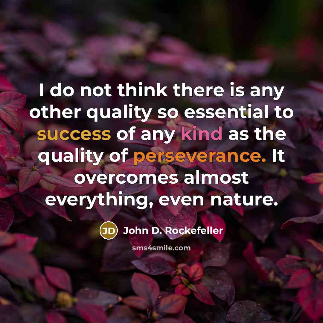 “I do not think there is any other quality so essential to success of any kind as the quality of perseverance. It overcomes almost everything, even nature.” quote by John D. Rockefeller