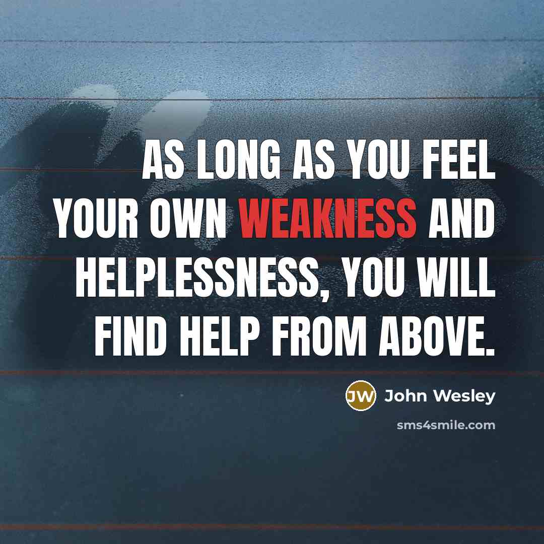 “As long as you feel your own weakness and helplessness, you will find help from above.” quote by John Wesley