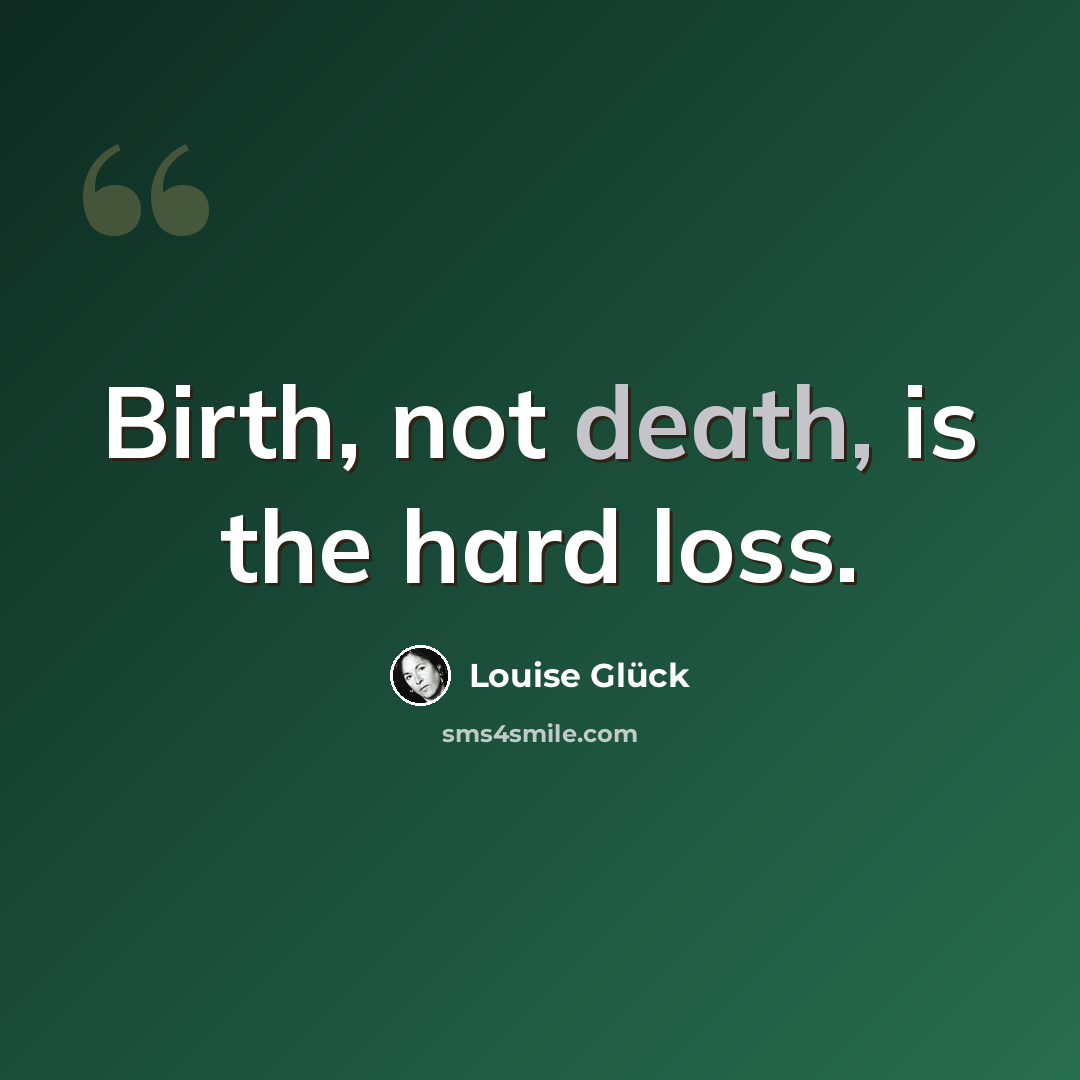 “Birth, not death, is the hard loss.” quote by Louise Glück