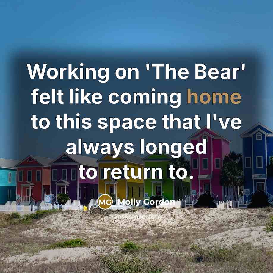 “Working on 'The Bear' felt like coming home to this space that I've always longed to return to.” quote by Molly Gordon