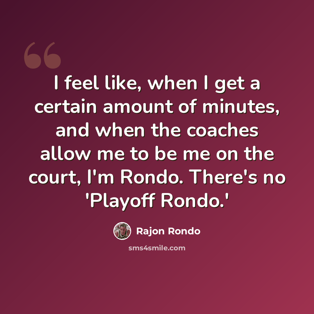 “I feel like, when I get a certain amount of minutes, and when the coaches allow me to be me on the court, I'm Rondo. There's no 'Playoff Rondo.'” quote by Rajon Rondo