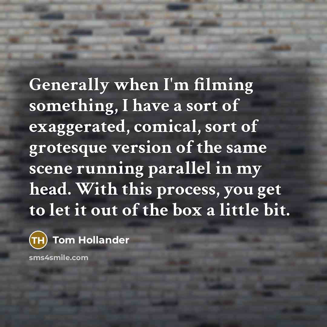 “Generally when I'm filming something, I have a sort of exaggerated, comical, sort of grotesque version of the same scene running parallel in my head. With this process, you get to let it out of the box a little bit.” quote by Tom Hollander