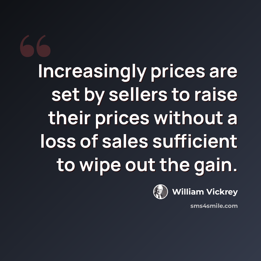 “Increasingly prices are set by sellers to raise their prices without a loss of sales sufficient to wipe out the gain.” quote by William Vickrey