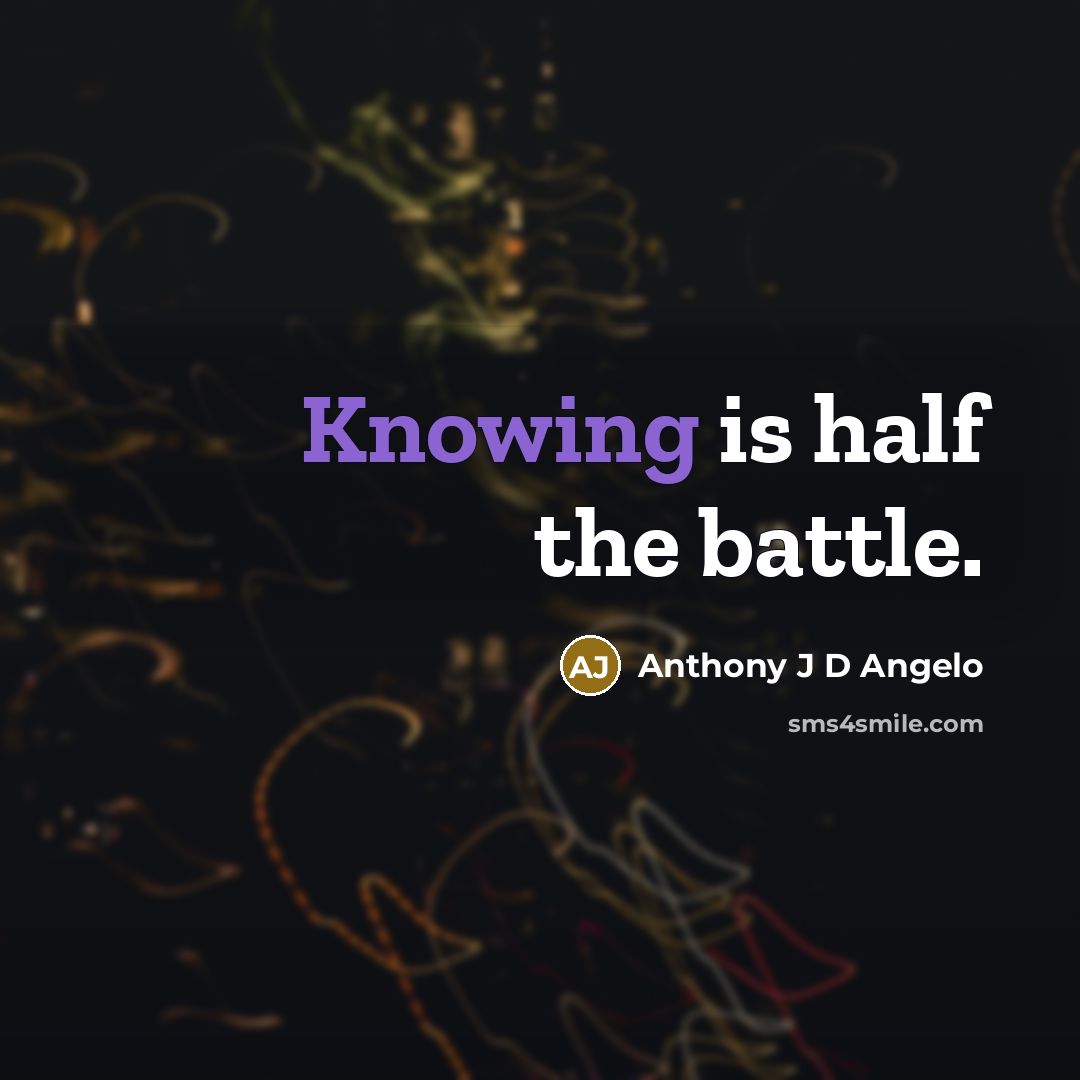 “Knowing is half the battle.” quote by Anthony J D Angelo