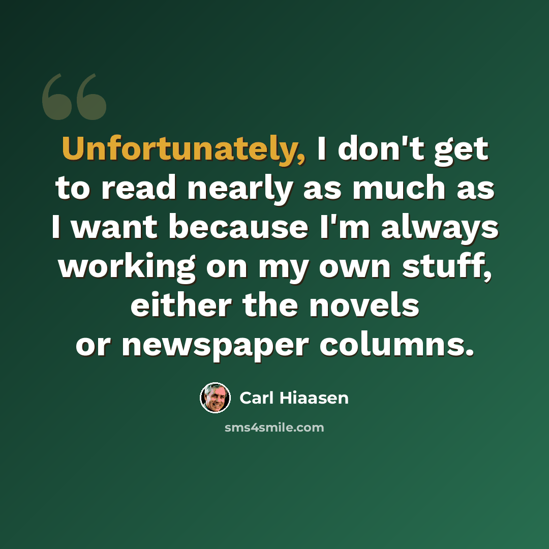 “Unfortunately, I don't get to read nearly as much as I want because I'm always working on my own stuff, either the novels or newspaper columns.” quote by Carl Hiaasen