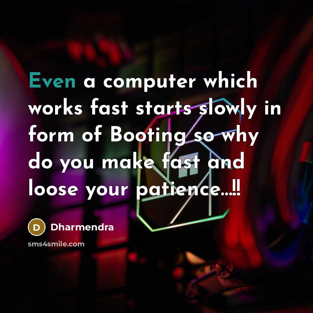 “Even a computer which works fast starts slowly in form of Booting so why do you make fast and loose your patience…!!” quote by Dharmendra