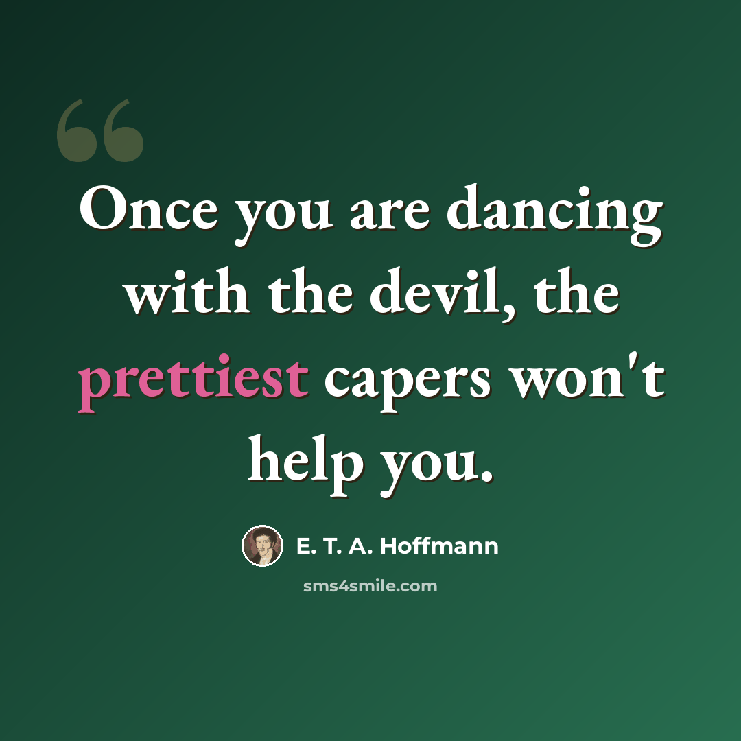 “Once you are dancing with the devil, the prettiest capers won't help you.” quote by E. T. A. Hoffmann