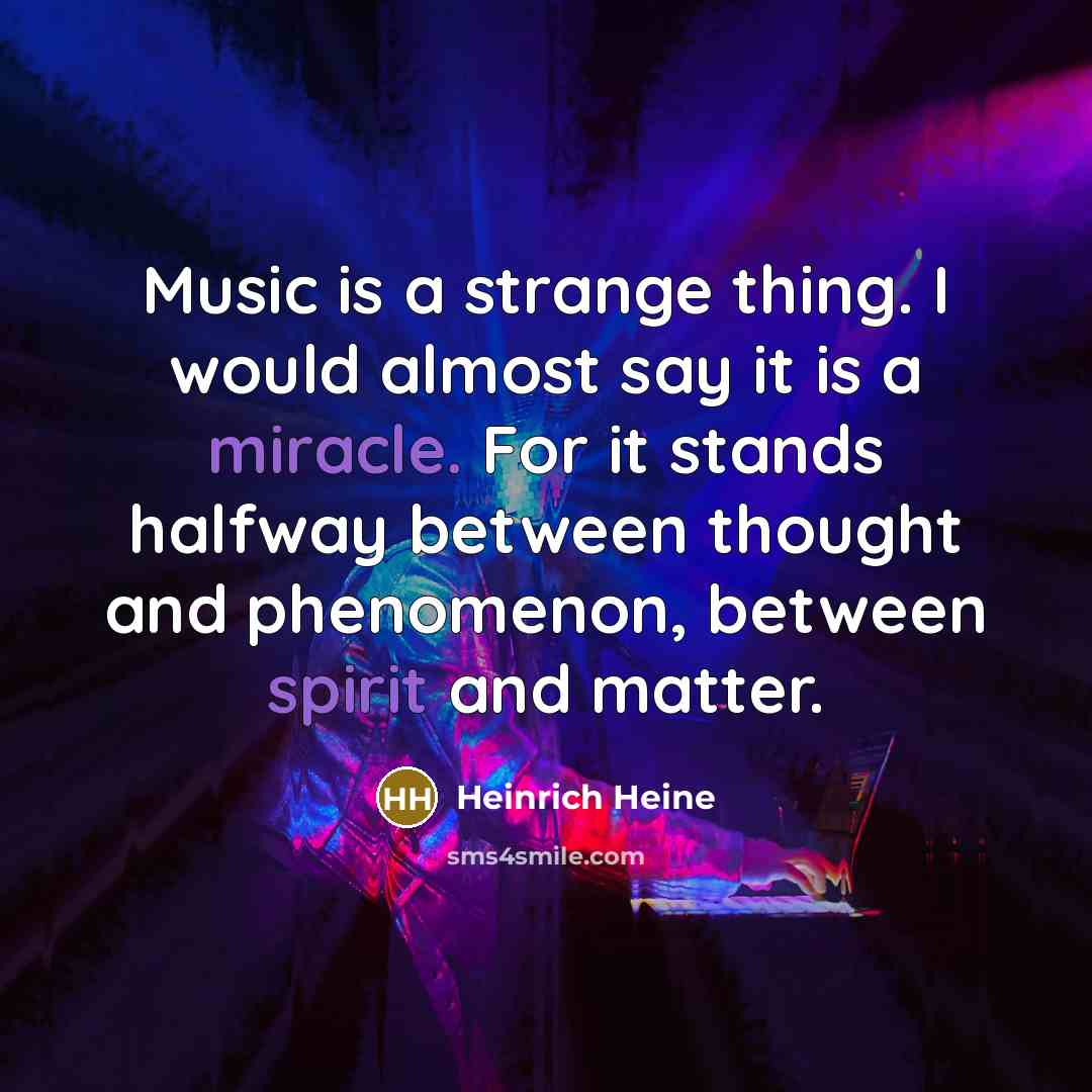 “Music is a strange thing. I would almost say it is a miracle. For it stands halfway between thought and phenomenon, between spirit and matter.” quote by Heinrich Heine