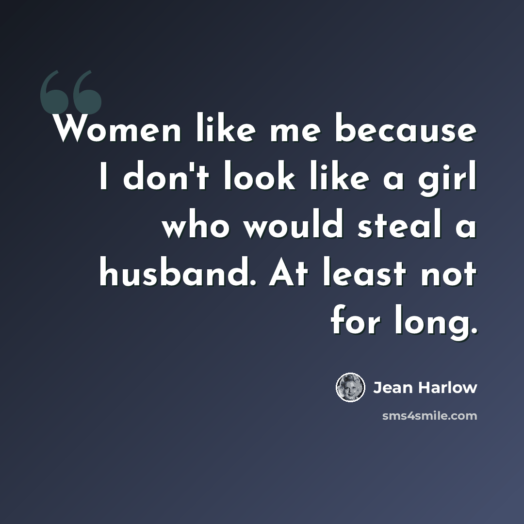 “Women like me because I don't look like a girl who would steal a husband. At least not for long.” quote by Jean Harlow
